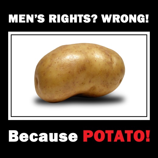 Men's Rights?! Wrong! Because POTATO!11!